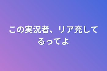 「この実況者、リア充してるってよ」のメインビジュアル