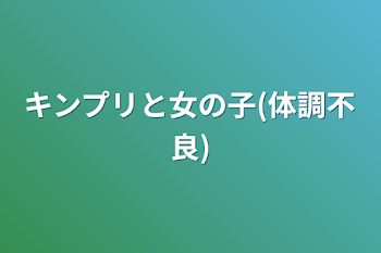 キンプリと女の子(体調不良)