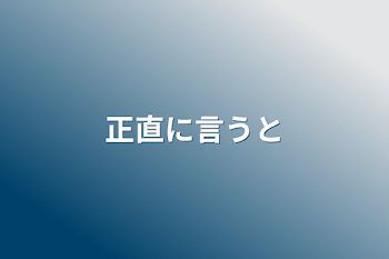 正直に言うと