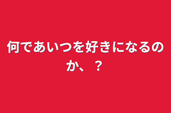 何であいつを好きになるのか、？