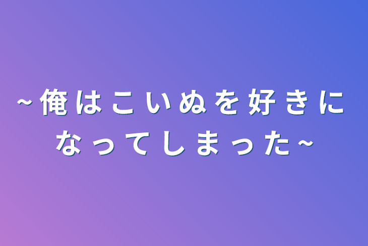 「~ 俺 は こ い ぬ を 好 き に な っ て し ま っ た ~」のメインビジュアル