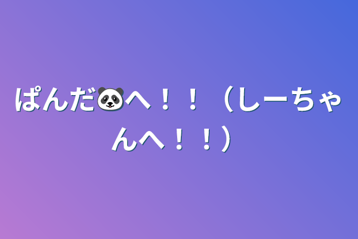 「ぱんだ🐼へ！！（しーちゃんへ！！）」のメインビジュアル