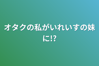 「オタクの私がいれいすの妹に!?」のメインビジュアル