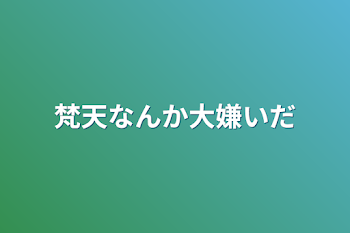 梵天なんか大嫌いだ