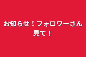 お知らせ！フォロワーさん見て！