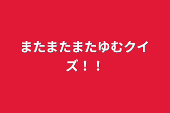 またまたまたゆむクイズ！！