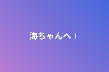 「海ちゃんへ！」のメインビジュアル