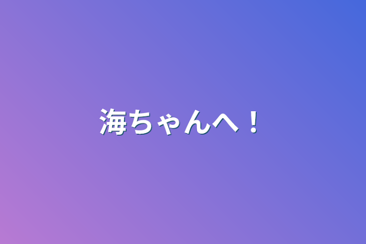 「海ちゃんへ！」のメインビジュアル