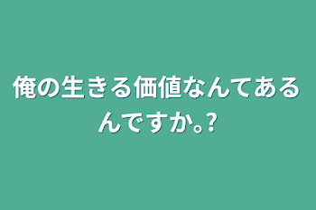 俺の生きる価値なんてあるんですか｡?