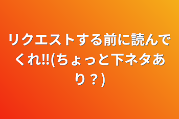 リクエストする前に読んでくれ‼️(ちょっと下ネタあり？)