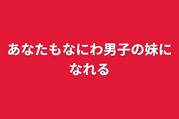 あなたもなにわ男子の妹になれる