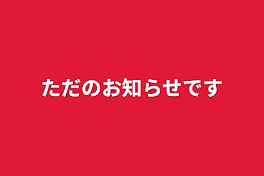 ただのお知らせです