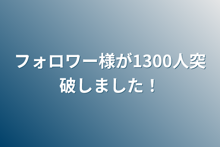 「フォロワー様が1300人突破しました！」のメインビジュアル