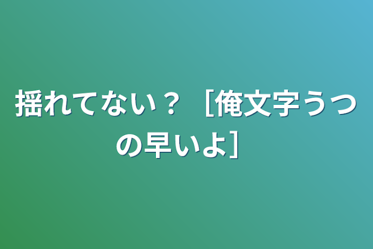 「揺れてない？［俺文字うつの早いよ］」のメインビジュアル