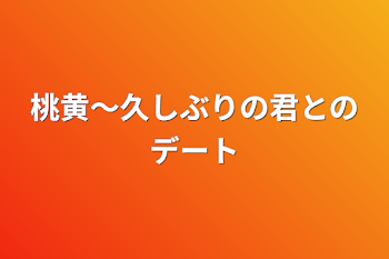 桃黄〜久しぶりの君とのデート