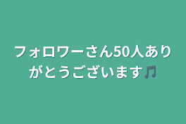 フォロワーさん50人ありがとうございます🎵