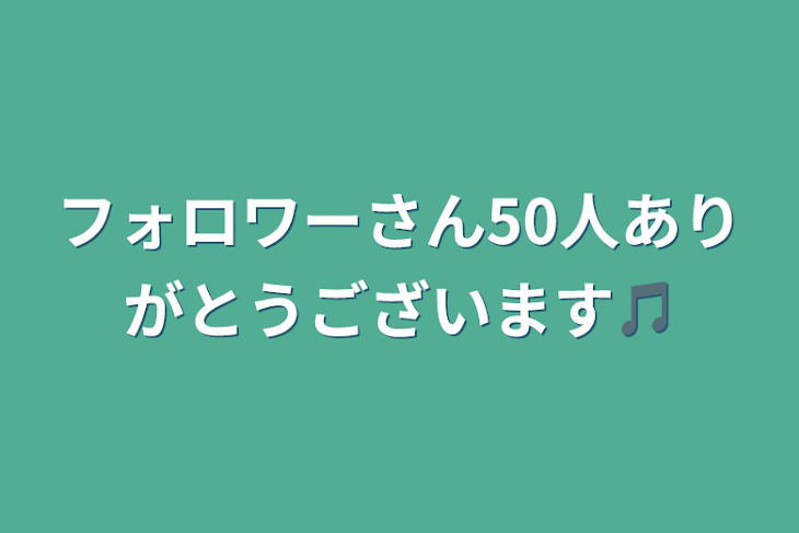 「フォロワーさん50人ありがとうございます🎵」のメインビジュアル