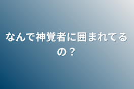 なんで神覚者に囲まれてるの？