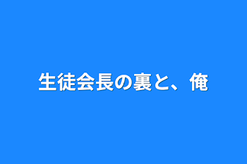 生徒会長の裏と、俺