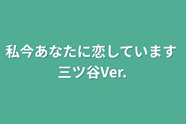 私今あなたに恋しています  三ツ谷Ver.