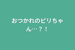 おつかれのピリちゃん…？！