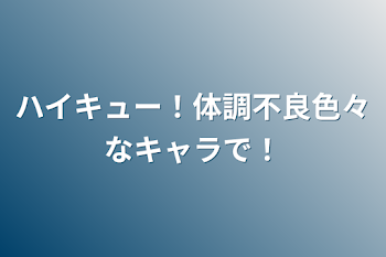 ハイキュー！体調不良色々なキャラで！