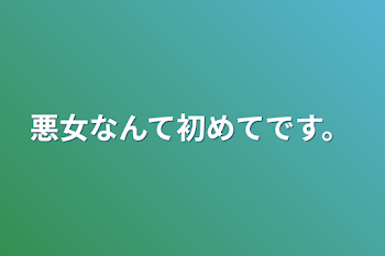 悪女なんて初めてです。