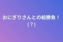 おにぎりさんとの絵勝負！(？)