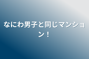 なにわ男子と同じマンション！