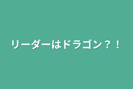 リーダーはドラゴン？！