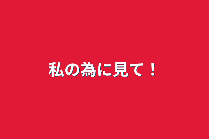 「私の為に見て！」のメインビジュアル