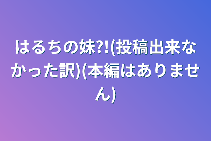 「はるちの妹?!(投稿出来なかった訳)(本編はありません)」のメインビジュアル