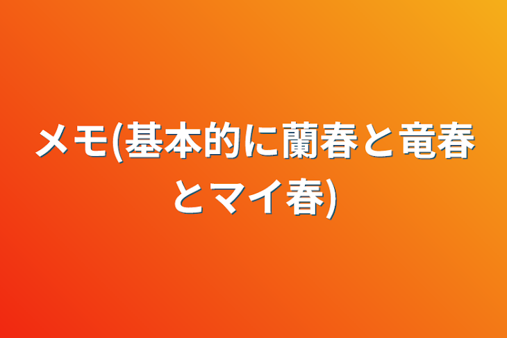 「メモ(基本的に蘭春と竜春とマイ春)」のメインビジュアル