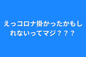 えっコロナ掛かったかもしれないってマジ？？？