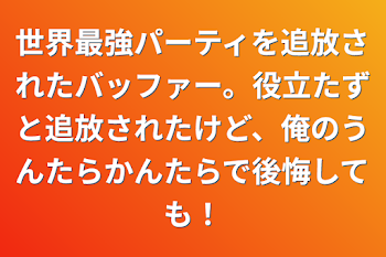 世界最強パーティを追放されたバッファー。役立たずと追放されたけど、俺のうんたらかんたらで後悔しても！