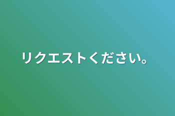 リクエストください。