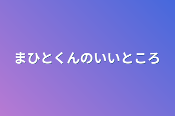 まひとくんのいいところ