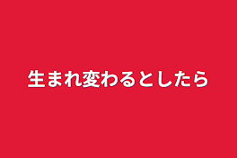 生まれ変わるとしたら