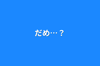 だめ…？