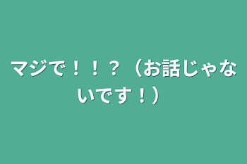 マジで！！？（お話じゃないです！）