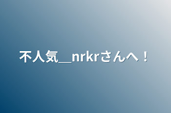 不人気＿nrkrさんへ！