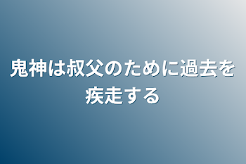 鬼神は叔父のために過去を疾走する