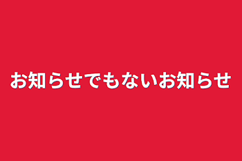 お知らせでもないお知らせ