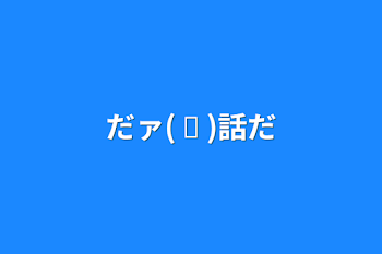 「だァ( ᐛ )話だ」のメインビジュアル