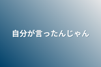 自分が言ったんじゃん