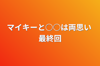 「マイキーと○○は両思い 最終回」のメインビジュアル