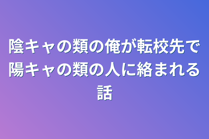 「陰キャの類の俺が転校先で陽キャの類の人に絡まれる話」のメインビジュアル