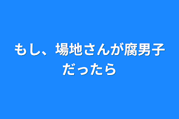 もし、場地さんが腐男子だったら