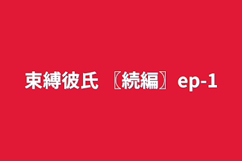 「束縛彼氏  〖続編〗ep-1」のメインビジュアル