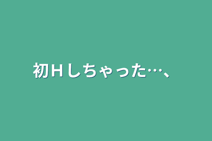 「初Ｈしちゃった…、」のメインビジュアル